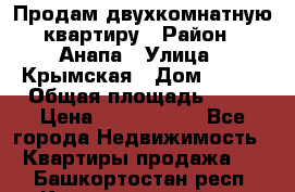 Продам двухкомнатную квартиру › Район ­ Анапа › Улица ­ Крымская › Дом ­ 171 › Общая площадь ­ 53 › Цена ­ 5 800 000 - Все города Недвижимость » Квартиры продажа   . Башкортостан респ.,Караидельский р-н